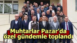 Muhtarlar Pazar’da özel gündemle toplandı